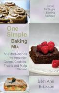 One Simple Baking Mix: 50 Fast Recipes for Healthier Cakes, Cookies, Treats and Main Dishes (Plus 24 Single Serve Treats di Beth Ann Erickson edito da FILBERT PUB