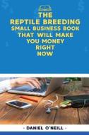 The Reptile Breeding Small Business Book That Will Make You Money Right Now: A Sales Funnel Formula to 10x Your Business Even If You Don't Have Money di Daniel O'Neill edito da Createspace Independent Publishing Platform