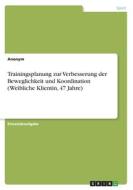 Trainingsplanung zur Verbesserung der Beweglichkeit und Koordination (Weibliche Klientin, 47 Jahre) di Anonym edito da GRIN Verlag