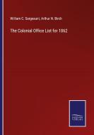 The Colonial Office List for 1862 di William C. Sargeaunt, Arthur N. Birch edito da Salzwasser-Verlag