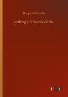 Making Life Worth While di Douglas Fairbanks edito da Outlook Verlag