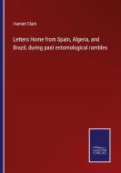 Letters Home from Spain, Algeria, and Brazil, during past entomological rambles di Hamlet Clark edito da Salzwasser-Verlag