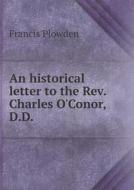 An Historical Letter To The Rev. Charles O'conor, D.d di Francis Plowden edito da Book On Demand Ltd.