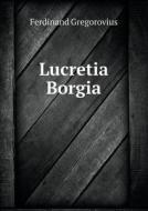 Lucretia Borgia di Ferdinand Gregorovius, John Leslie Garner edito da Book On Demand Ltd.