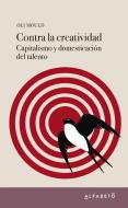 Contra la creatividad : capitalismo y domesticación del talento di Oli Mould edito da Alfabeto Editorial SL 