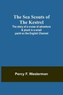 The Sea Scouts of the Kestrel ;The story of a cruise of adventure & pluck in a small yacht on the English Channel di Percy F. Westerman edito da Alpha Editions