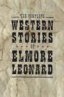 The Complete Western Stories of Elmore Leonard di Elmore Leonard edito da William Morrow & Company