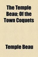 The Temple Beau; Of The Town Coquets di Temple Beau edito da General Books Llc