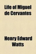 Life Of Miguel De Cervantes di Henry Edward Watts edito da General Books Llc