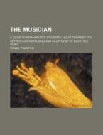 The Musician; A Guide For Pianoforte Students; Helps Towards The Better Understanding And Enjoyment Of Beautiful Music di Ridley Prentice edito da General Books Llc