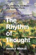 The Rhythm of Thought - Art, Literature, and Music  after MerleauPonty di Jessica Wiskus edito da University of Chicago Press