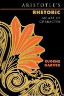 Aristotle′s Rhetoric - An Art of Character di Eugene Garver edito da University of Chicago Press