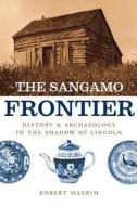 The Sangamo Frontier - History and Archaeology in the Shadow of Lincoln di Robert Mazrim edito da University of Chicago Press
