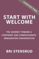 Start with Welcome: The Journey Toward a Confident and Compassionate Immigration Conversation di Bri Stensrud edito da ZONDERVAN