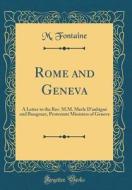 Rome and Geneva: A Letter to the REV. M.M. Merle D'Aubigne and Bungener, Protestant Ministers of Geneva (Classic Reprint) di M. Fontaine edito da Forgotten Books