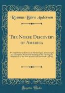 The Norse Discovery of America: A Compilation in Extenso of All the Sagas, Manuscripts, and Inscriptive Memorials Relating to the Finding and Settleme di Rasmus Bjorn Anderson edito da Forgotten Books