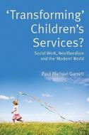 'Transforming' Children's Services: Social Work, Neoliberalism and the 'Modern' World di Paul Garrett edito da McGraw-Hill Education