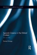 Spanish Cinema in the Global Context di Samuel Amago edito da Taylor & Francis Ltd