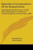 Epistolary Correspondence Of Sir Richard Steele: Including His Familiar Letters To His Wife And Daughters; To Which Are Prefixed Fragments Of Three Pl di Richard Steele edito da Kessinger Publishing, Llc