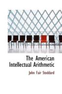The American Intellectual Arithmetic di John Fair Stoddard edito da Bibliolife