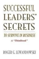 Successful Leaders' Secrets to Survive in Business di Roger G. Lewandowski edito da iUniverse