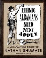Ethnic Albanians Need Not Apply: A Cheapcaffeine Collection di Nathan Shumate edito da Cold Fusion Media