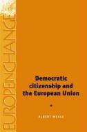 Democratic Citizenship and the European Union di Albert Weale edito da MANCHESTER UNIV PR
