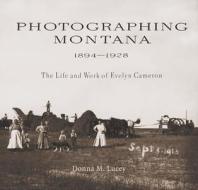 Photographing Montana 1894-1928: The Life and Work of Evelyn Cameron di Donna M. Lucey edito da Mountain Press Publishing Company