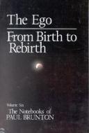 The Notebooks of Paul Brunton, the Ego: From Birth to Rebirth di Paul Brunton edito da LARSON PUBN INC