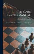 The Card Player's Manual.: Comprising Whist, Loo, and Cribbage ... and All the Round Games di George Frederick Pardon edito da LIGHTNING SOURCE INC