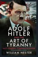 Adolf Hitler and the Art of Tyranny di William Nester edito da Pen & Sword Books