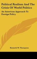 Political Realism and the Crisis of World Politics: An American Approach to Foreign Policy di Kenneth W. Thompson edito da Kessinger Publishing