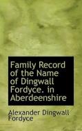 Family Record Of The Name Of Dingwall Fordyce In Aberdeenshire di Alexander Dingwall Fordyce edito da Bibliolife
