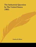 The Industrial Question in the United States (1885) di Stephen Benton Elkins edito da Kessinger Publishing