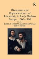 Discourses and Representations of Friendship in Early Modern Europe, 1500-1700 di Maritere Lopez edito da Taylor & Francis Ltd