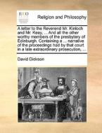 A Letter To The Reverend Mr. Kinloch And Mr. Keay, ... And All The Other Worthy Members Of The Presbytery Of Edinburgh. Containing A ... Narrative Of  di David Dickson edito da Gale Ecco, Print Editions