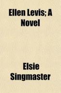 Ellen Levis; A Novel di Elsie Singmaster edito da General Books