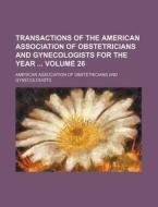 Transactions of the American Association of Obstetricians and Gynecologists for the Year Volume 26 di American Association of Gynecologists edito da Rarebooksclub.com