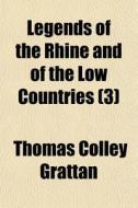 Legends Of The Rhine And Of The Low Coun di Thomas Colley Grattan edito da General Books