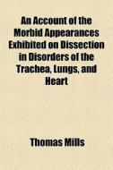 An Account Of The Morbid Appearances Exh di Thomas Mills edito da General Books