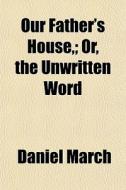 Our Father's House; Or, the Unwritten Word di Daniel March edito da Rarebooksclub.com