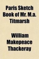Paris Sketch Book Of Mr. M.a. Titmarsh di William Makepeace Thackeray edito da General Books