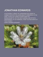 Jonathan Edwards; A Retrospect Being The Addresses Delivered In Connection With The Unveiling Of A Memorial In The First Church Of Christ In Northampt di Harry Norman Gardiner edito da General Books Llc