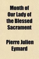 Month Of Our Lady Of The Blessed Sacrament di Pierre Julien Eymard edito da General Books Llc