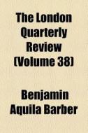 The London Quarterly Review Volume 38 di Benjamin Aquila Barber, John Telford edito da Rarebooksclub.com