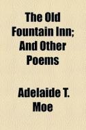 The Old Fountain Inn; And Other Poems di Adelaide T. Moe edito da General Books