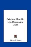 Primitive Ideas on Life, Disease and Death di Warren R. Dawson edito da Kessinger Publishing