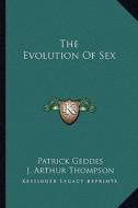 The Evolution of Sex di Patrick Geddes, J. Arthur Thompson edito da Kessinger Publishing