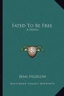 Fated to Be Free di Jean Ingelow edito da Kessinger Publishing