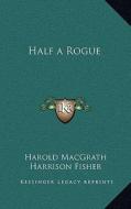 Half a Rogue di Harold Macgrath edito da Kessinger Publishing